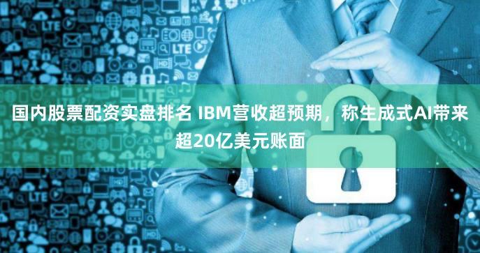 国内股票配资实盘排名 IBM营收超预期，称生成式AI带来超20亿美元账面