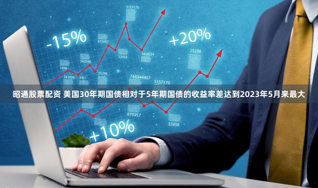 昭通股票配资 美国30年期国债相对于5年期国债的收益率差达到2023年5月来最大