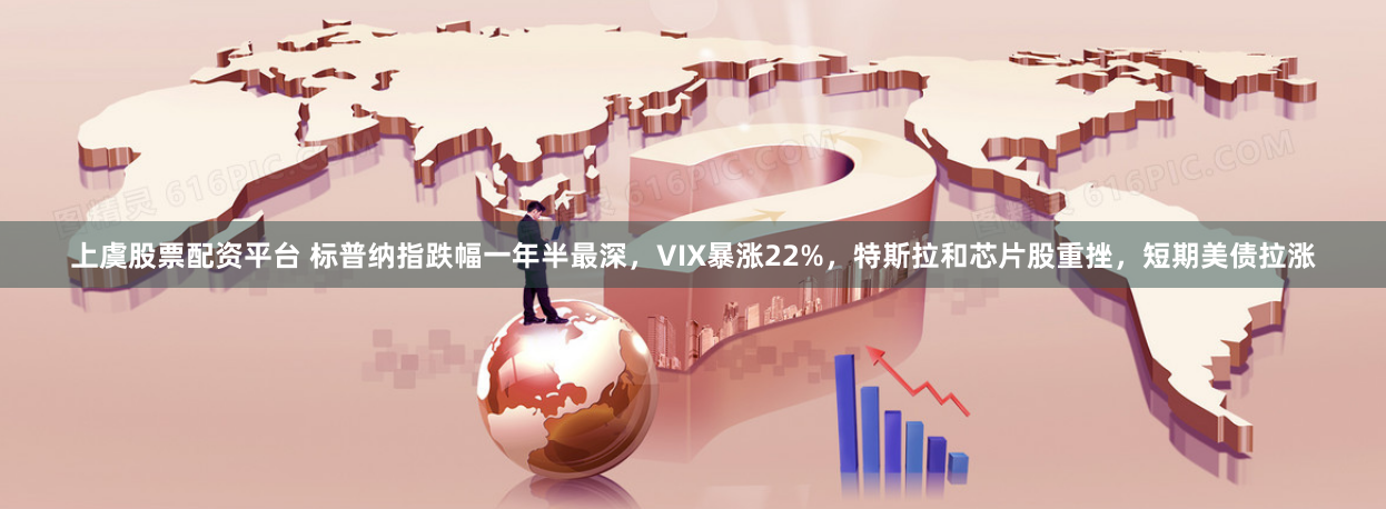 上虞股票配资平台 标普纳指跌幅一年半最深，VIX暴涨22%，特斯拉和芯片股重挫，短期美债拉涨