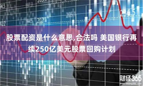 股票配资是什么意思,合法吗 美国银行再续250亿美元股票回购计划
