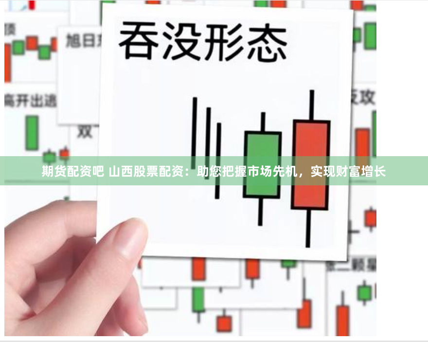 期货配资吧 山西股票配资：助您把握市场先机，实现财富增长