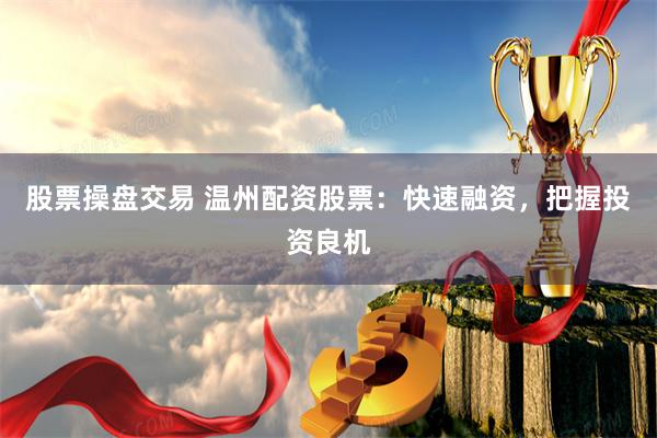 股票操盘交易 温州配资股票：快速融资，把握投资良机