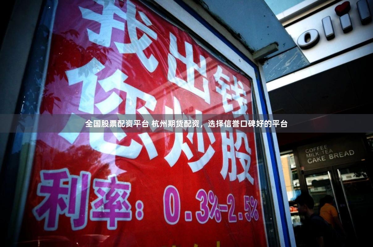 全国股票配资平台 杭州期货配资，选择信誉口碑好的平台