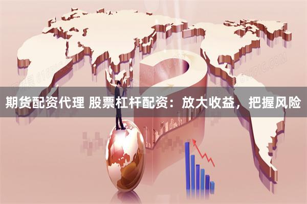 期货配资代理 股票杠杆配资：放大收益，把握风险