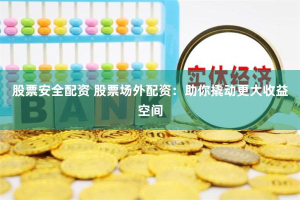 股票安全配资 股票场外配资：助你撬动更大收益空间