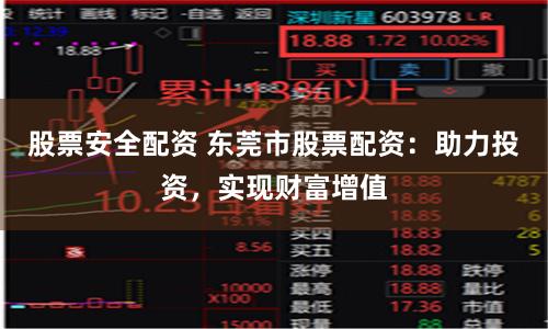 股票安全配资 东莞市股票配资：助力投资，实现财富增值