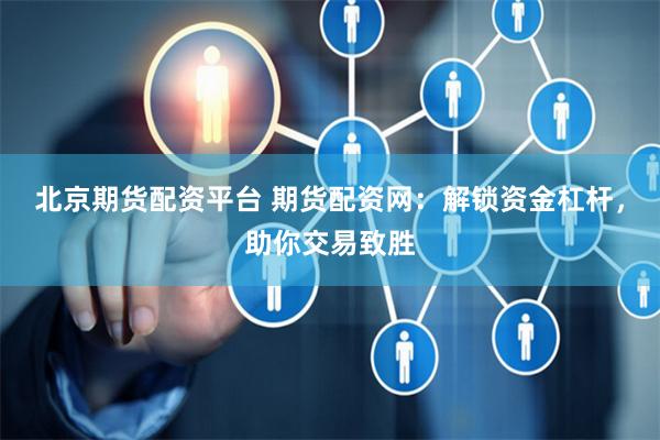 北京期货配资平台 期货配资网：解锁资金杠杆，助你交易致胜