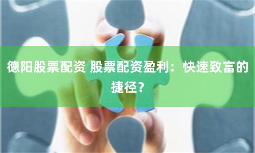 德阳股票配资 股票配资盈利：快速致富的捷径？