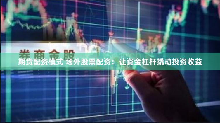 期货配资模式 场外股票配资：让资金杠杆撬动投资收益