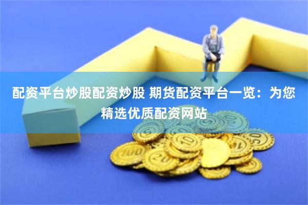配资平台炒股配资炒股 期货配资平台一览：为您精选优质配资网站