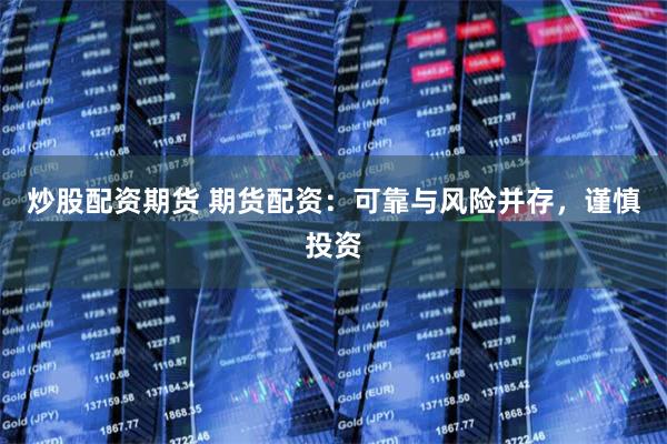 炒股配资期货 期货配资：可靠与风险并存，谨慎投资