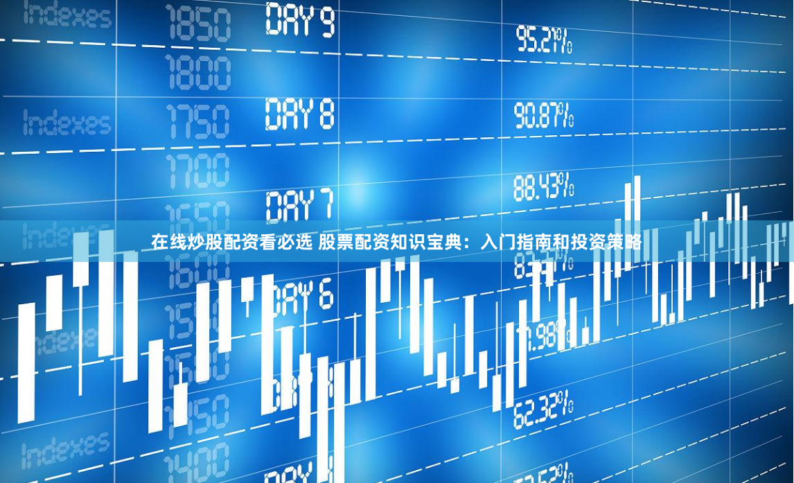 在线炒股配资看必选 股票配资知识宝典：入门指南和投资策略