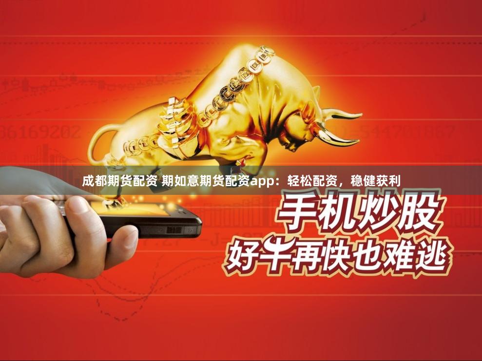 成都期货配资 期如意期货配资app：轻松配资，稳健获利