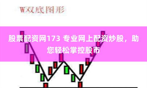 股票配资网173 专业网上配资炒股，助您轻松掌控股市