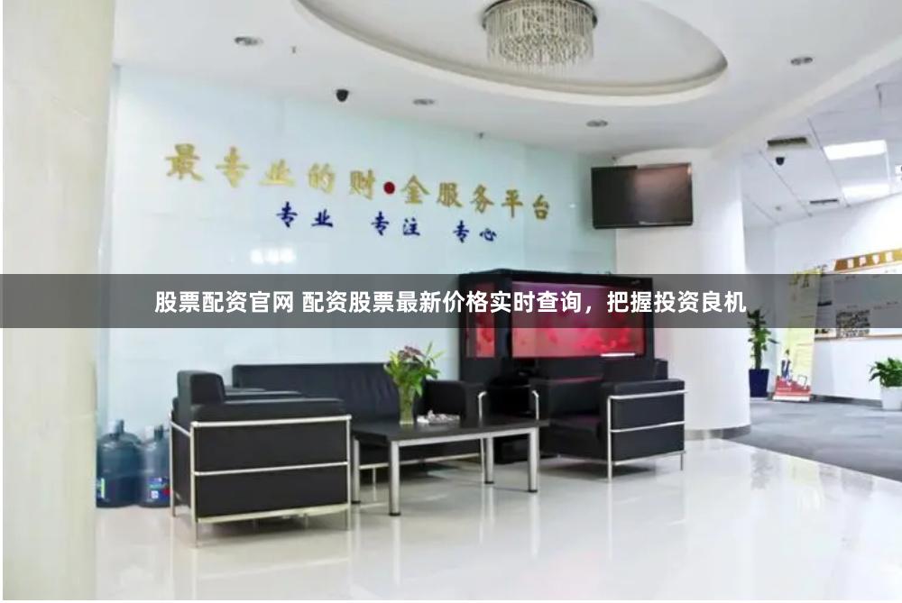股票配资官网 配资股票最新价格实时查询，把握投资良机