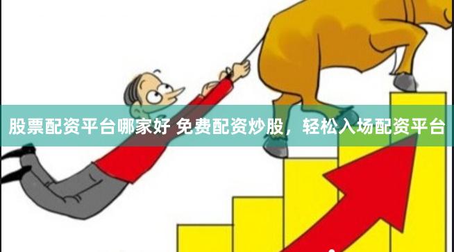 股票配资平台哪家好 免费配资炒股，轻松入场配资平台