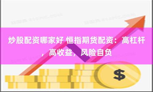 炒股配资哪家好 恒指期货配资：高杠杆，高收益，风险自负