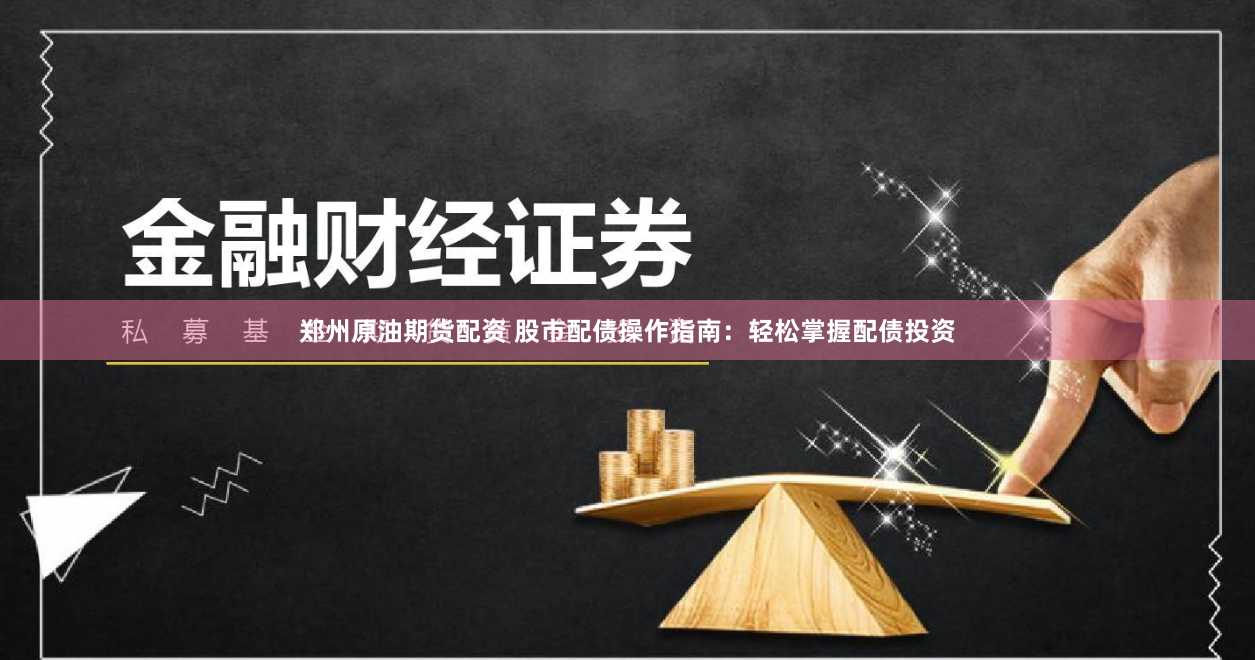 郑州原油期货配资 股市配债操作指南：轻松掌握配债投资