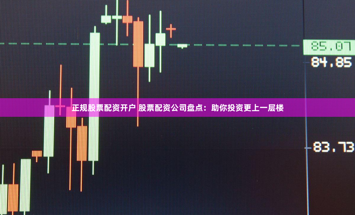 正规股票配资开户 股票配资公司盘点：助你投资更上一层楼