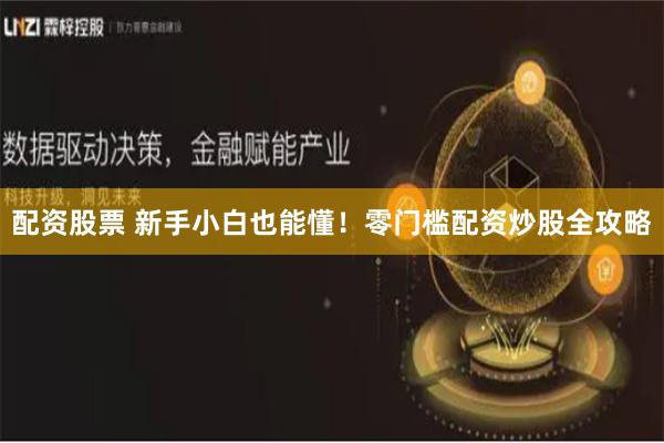 配资股票 新手小白也能懂！零门槛配资炒股全攻略
