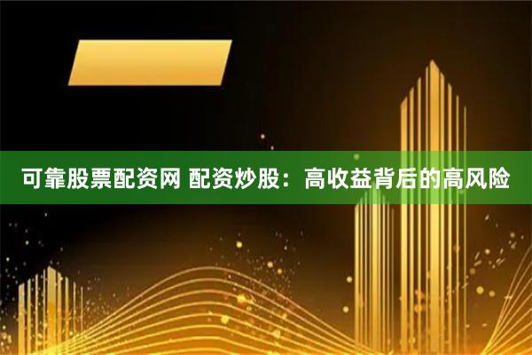 可靠股票配资网 配资炒股：高收益背后的高风险