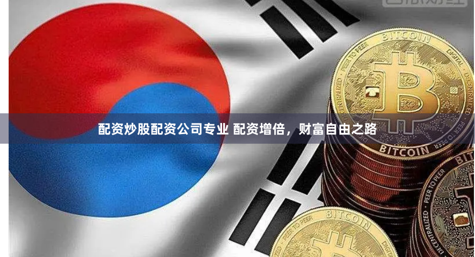 配资炒股配资公司专业 配资增倍，财富自由之路