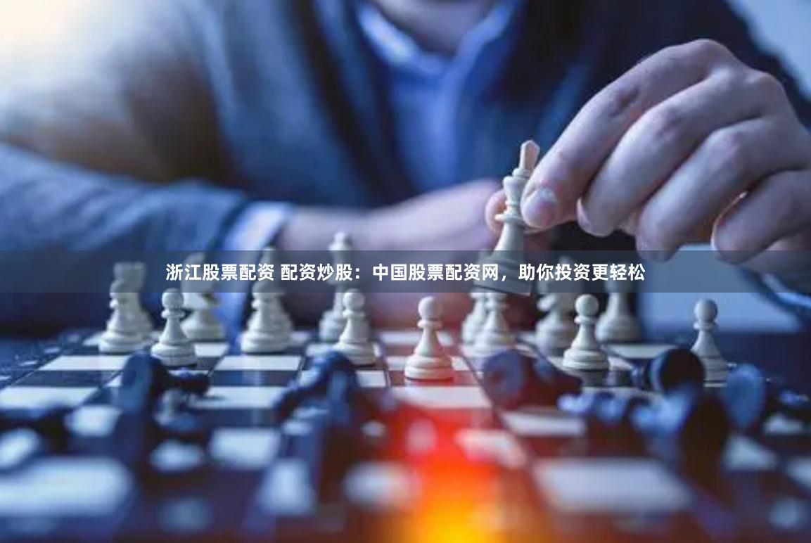 浙江股票配资 配资炒股：中国股票配资网，助你投资更轻松