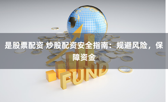 是股票配资 炒股配资安全指南：规避风险，保障资金