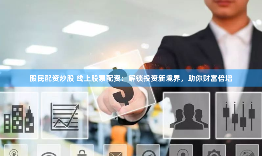 股民配资炒股 线上股票配资：解锁投资新境界，助你财富倍增