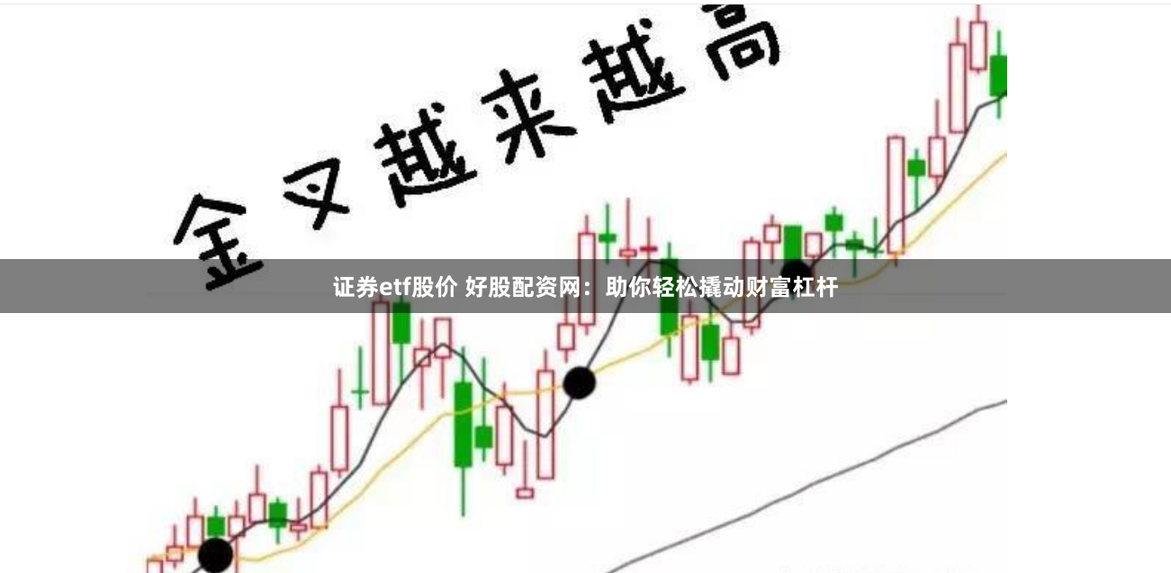 证券etf股价 好股配资网：助你轻松撬动财富杠杆