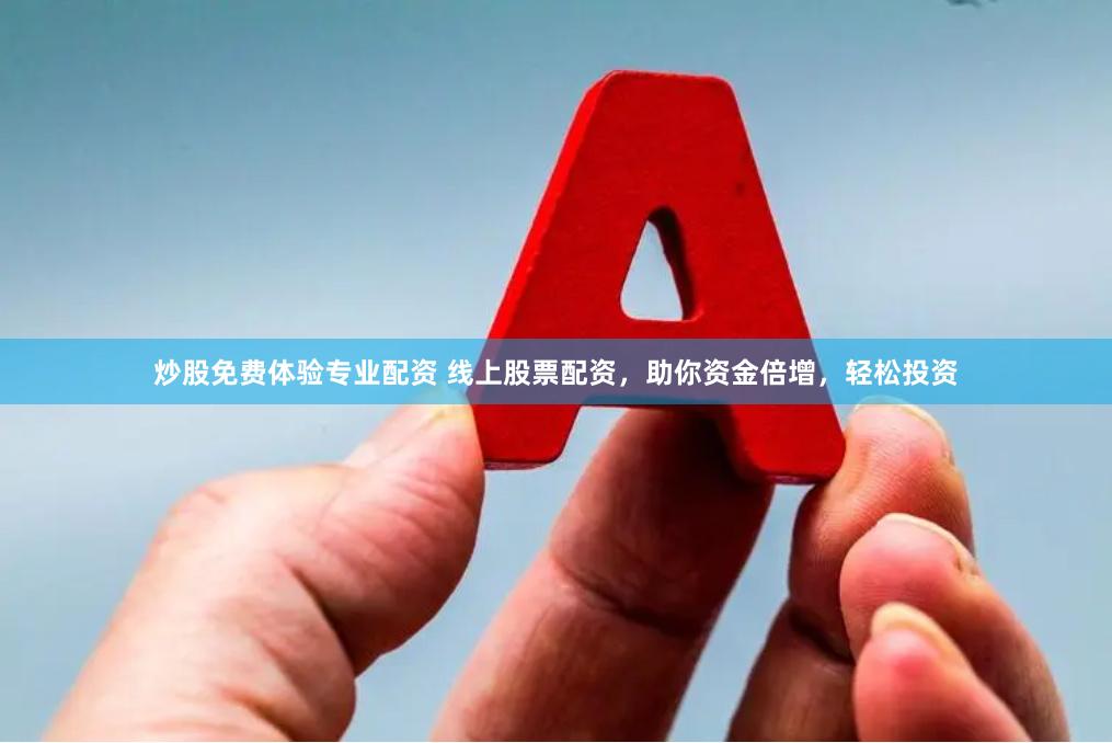 炒股免费体验专业配资 线上股票配资，助你资金倍增，轻松投资