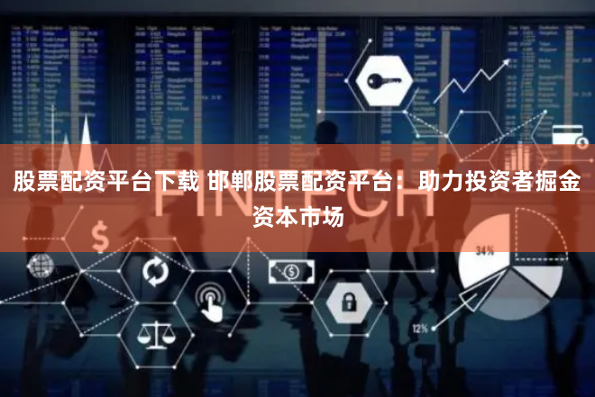 股票配资平台下载 邯郸股票配资平台：助力投资者掘金资本市场