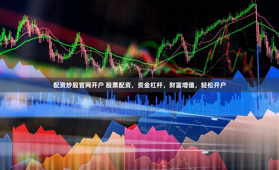 配资炒股官网开户 股票配资，资金杠杆，财富增值，轻松开户