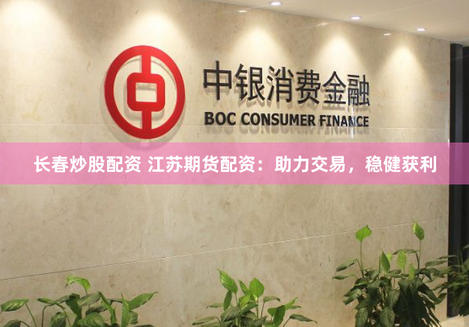 长春炒股配资 江苏期货配资：助力交易，稳健获利