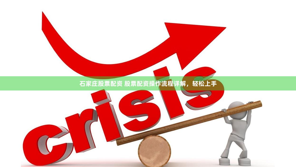 石家庄股票配资 股票配资操作流程详解，轻松上手