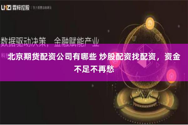 北京期货配资公司有哪些 炒股配资找配资，资金不足不再愁