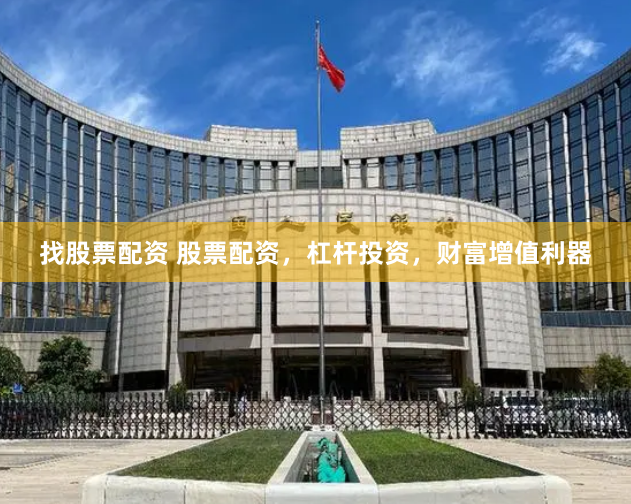 找股票配资 股票配资，杠杆投资，财富增值利器