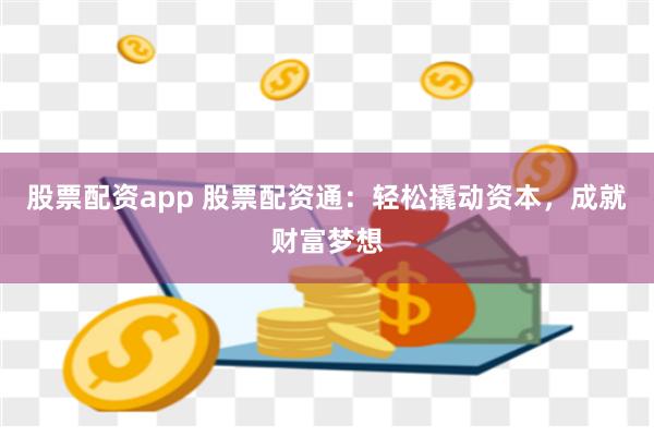 股票配资app 股票配资通：轻松撬动资本，成就财富梦想