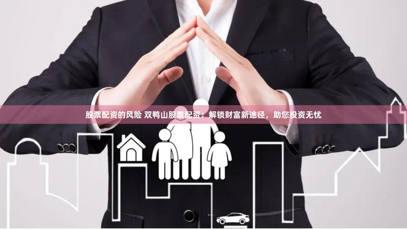 股票配资的风险 双鸭山股票配资：解锁财富新途径，助您投资无忧