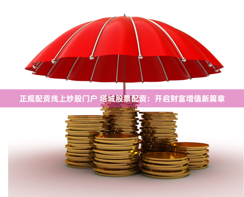 正规配资线上炒股门户 塔城股票配资：开启财富增值新篇章