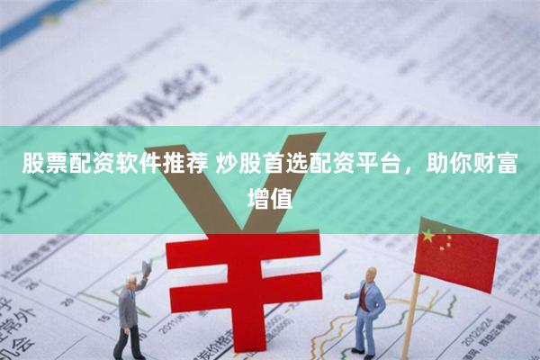 股票配资软件推荐 炒股首选配资平台，助你财富增值
