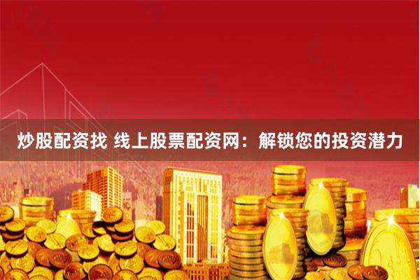 炒股配资找 线上股票配资网：解锁您的投资潜力