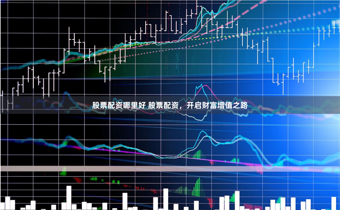 股票配资哪里好 股票配资，开启财富增值之路