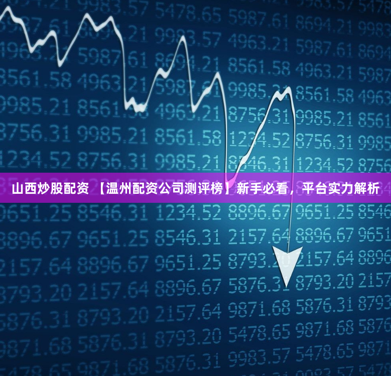 山西炒股配资 【温州配资公司测评榜】新手必看，平台实力解析