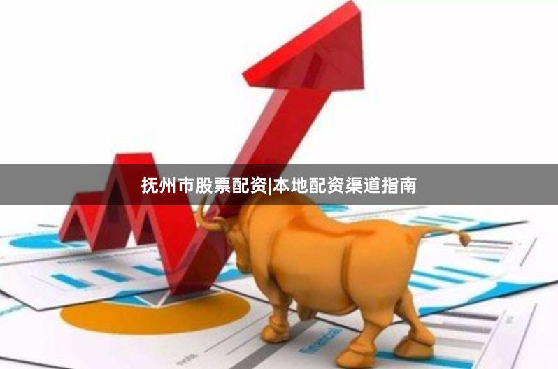 抚州市股票配资|本地配资渠道指南