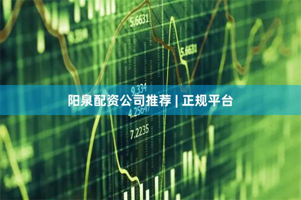 阳泉配资公司推荐 | 正规平台