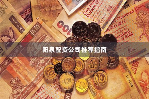 阳泉配资公司推荐指南
