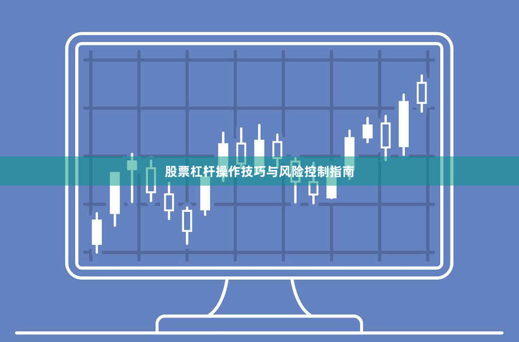 股票杠杆操作技巧与风险控制指南