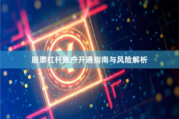 股票杠杆账户开通指南与风险解析