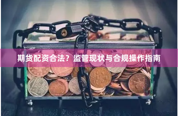期货配资合法？监管现状与合规操作指南